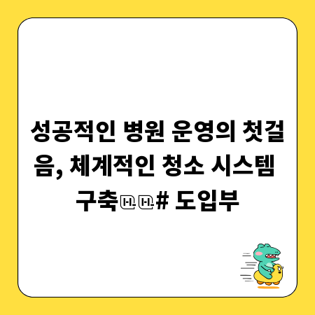 성공적인 병원 운영의 첫걸음, 체계적인 청소 시스템 구축

# 도입부