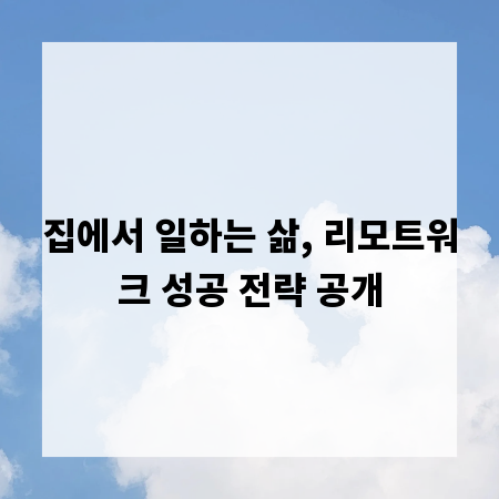 집에서 일하는 삶, 리모트워크 성공 전략 공개