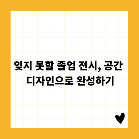 잊지 못할 졸업 전시, 공간 디자인으로 완성하기