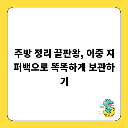 주방 정리 끝판왕, 이중 지퍼백으로 똑똑하게 보관하기