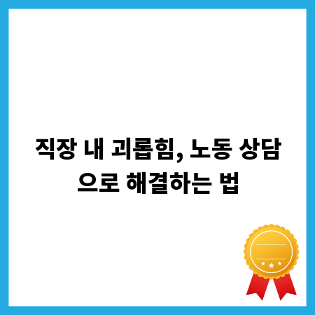직장 내 괴롭힘, 노동 상담으로 해결하는 법