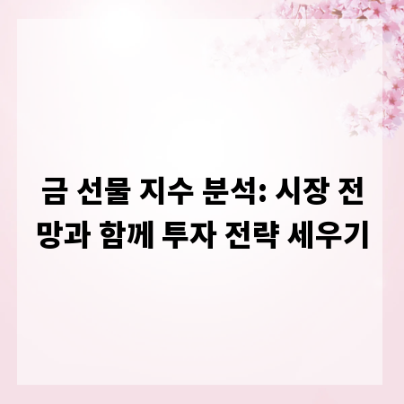 금 선물 지수 분석: 시장 전망과 함께 투자 전략 세우기