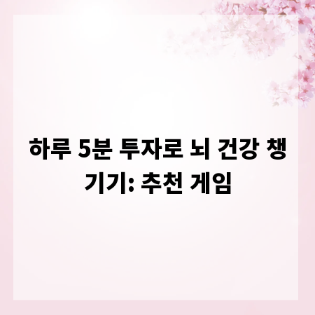 하루 5분 투자로 뇌 건강 챙기기: 추천 게임