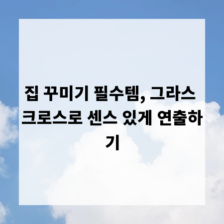 집 꾸미기 필수템, 그라스 크로스로 센스 있게 연출하기