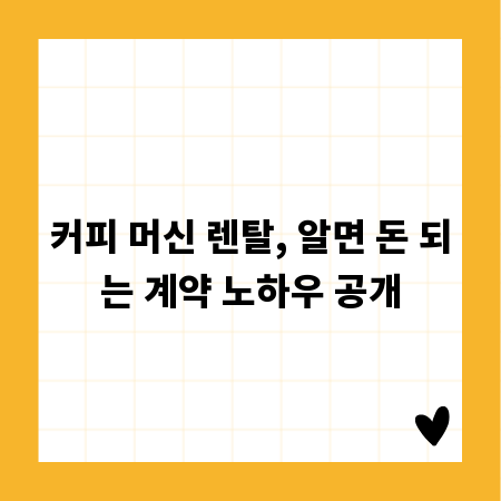 커피 머신 렌탈, 알면 돈 되는 계약 노하우 공개