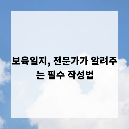 보육일지, 전문가가 알려주는 필수 작성법
