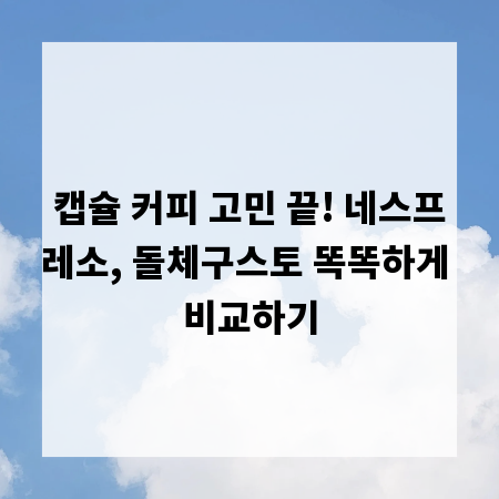 캡슐 커피 고민 끝! 네스프레소, 돌체구스토 똑똑하게 비교하기