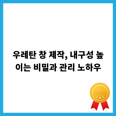 우레탄 창 제작, 내구성 높이는 비밀과 관리 노하우