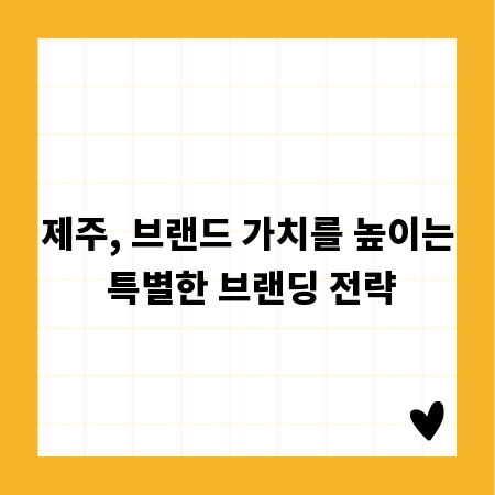 제주, 브랜드 가치를 높이는 특별한 브랜딩 전략