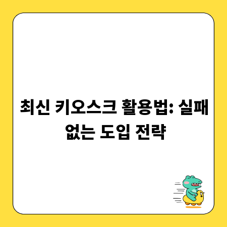 최신 키오스크 활용법: 실패 없는 도입 전략