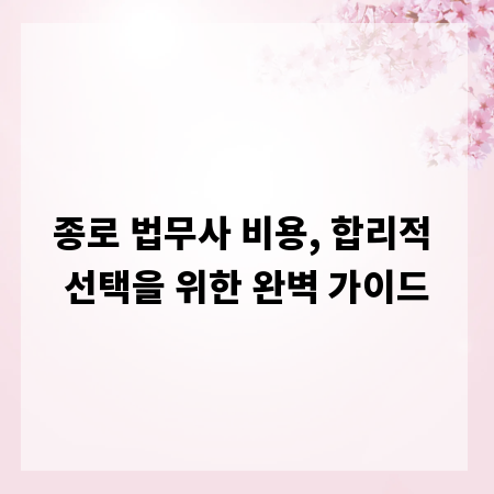 종로 법무사 비용, 합리적 선택을 위한 완벽 가이드