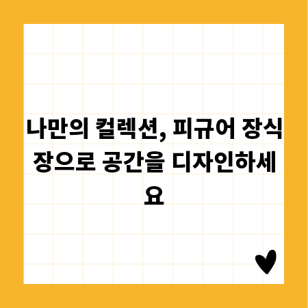 나만의 컬렉션, 피규어 장식장으로 공간을 디자인하세요