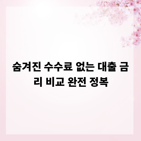 숨겨진 수수료 없는 대출 금리 비교 완전 정복