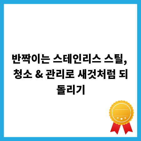 반짝이는 스테인리스 스틸, 청소 & 관리로 새것처럼 되돌리기