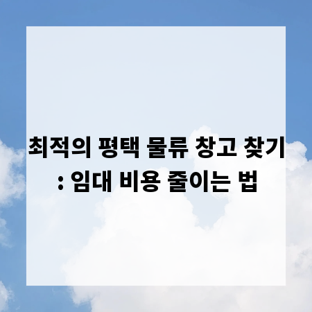 최적의 평택 물류 창고 찾기: 임대 비용 줄이는 법
