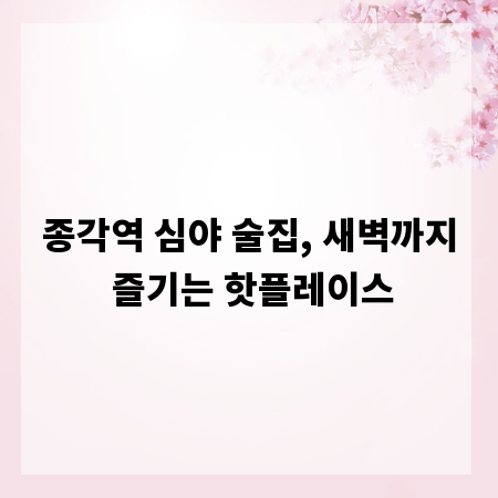 종각역 심야 술집, 새벽까지 즐기는 핫플레이스