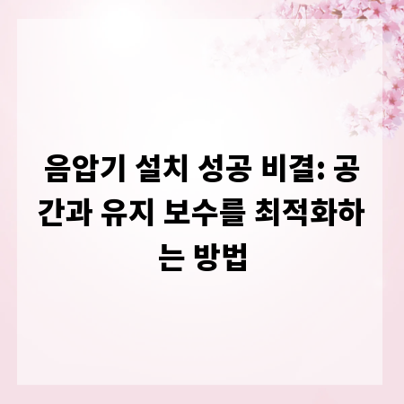 음압기 설치 성공 비결: 공간과 유지 보수를 최적화하는 방법