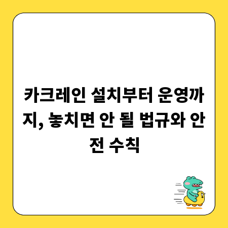 카크레인 설치부터 운영까지, 놓치면 안 될 법규와 안전 수칙