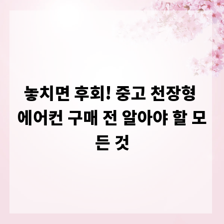 놓치면 후회! 중고 천장형 에어컨 구매 전 알아야 할 모든 것