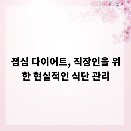 점심 다이어트, 직장인을 위한 현실적인 식단 관리