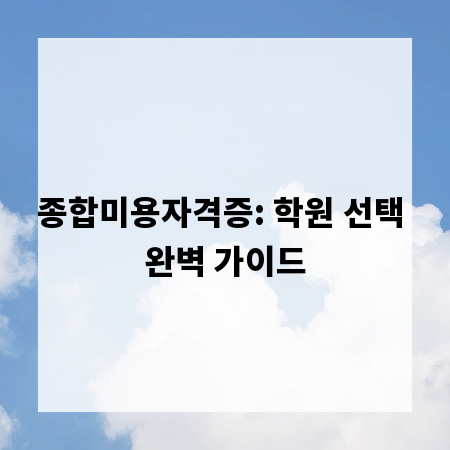 종합미용자격증: 학원 선택 완벽 가이드