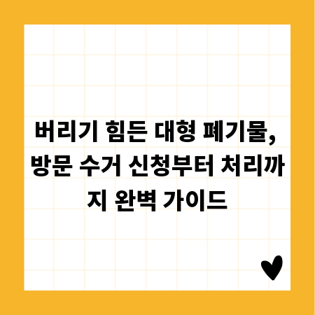 버리기 힘든 대형 폐기물, 방문 수거 신청부터 처리까지 완벽 가이드