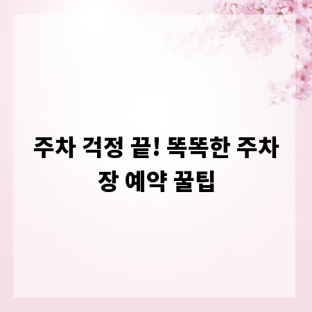 주차 걱정 끝! 똑똑한 주차장 예약 꿀팁