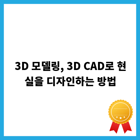 3D 모델링, 3D CAD로 현실을 디자인하는 방법