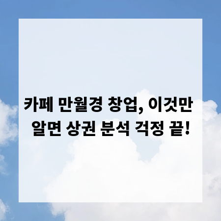 카페 만월경 창업, 이것만 알면 상권 분석 걱정 끝!