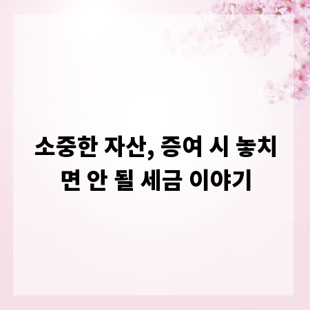 소중한 자산, 증여 시 놓치면 안 될 세금 이야기