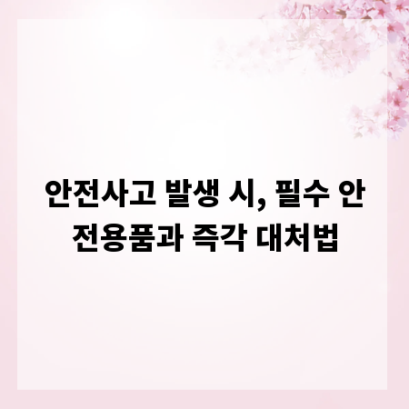 안전사고 발생 시, 필수 안전용품과 즉각 대처법