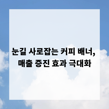 눈길 사로잡는 커피 배너, 매출 증진 효과 극대화