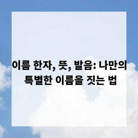 이름 한자, 뜻, 발음: 나만의 특별한 이름을 짓는 법