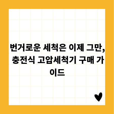 번거로운 세척은 이제 그만, 충전식 고압세척기 구매 가이드
