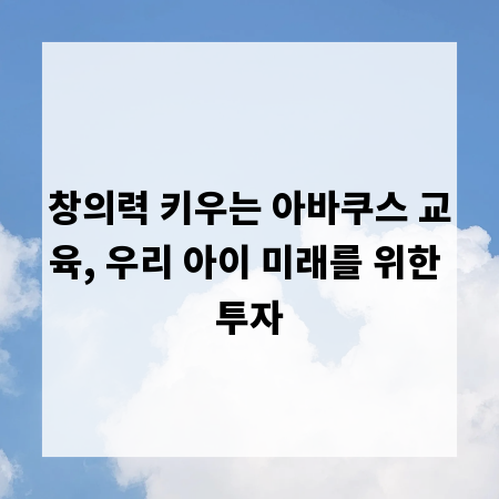 창의력 키우는 아바쿠스 교육, 우리 아이 미래를 위한 투자