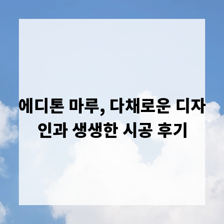 에디톤 마루, 다채로운 디자인과 생생한 시공 후기