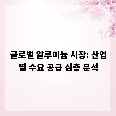 글로벌 알루미늄 시장: 산업별 수요 공급 심층 분석