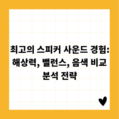 최고의 스피커 사운드 경험: 해상력, 밸런스, 음색 비교 분석 전략