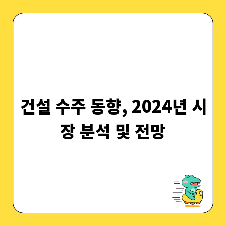 건설 수주 동향, 2024년 시장 분석 및 전망