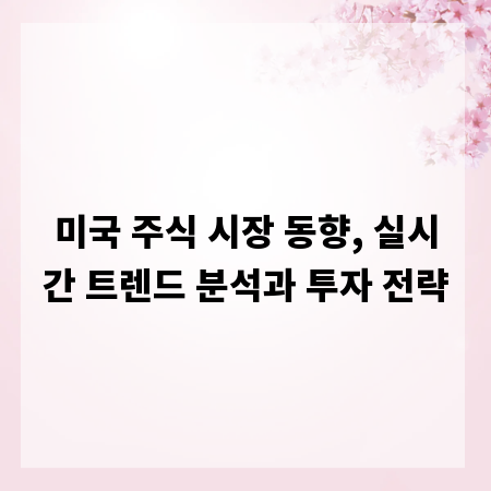 미국 주식 시장 동향, 실시간 트렌드 분석과 투자 전략