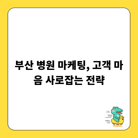 부산 병원 마케팅, 고객 마음 사로잡는 전략