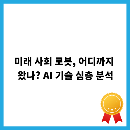 미래 사회 로봇, 어디까지 왔나? AI 기술 심층 분석