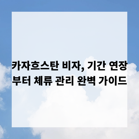 카자흐스탄 비자, 기간 연장부터 체류 관리 완벽 가이드
