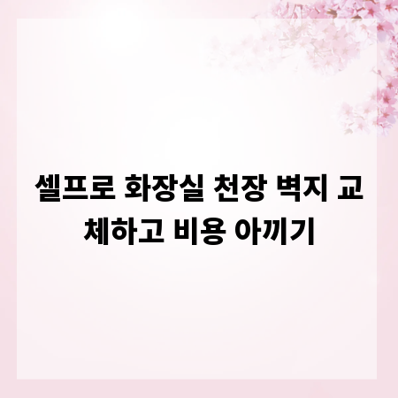 셀프로 화장실 천장 벽지 교체하고 비용 아끼기
