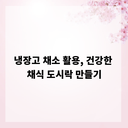 냉장고 채소 활용, 건강한 채식 도시락 만들기