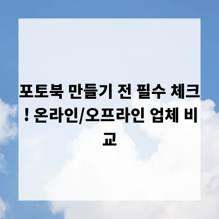 포토북 만들기 전 필수 체크! 온라인/오프라인 업체 비교