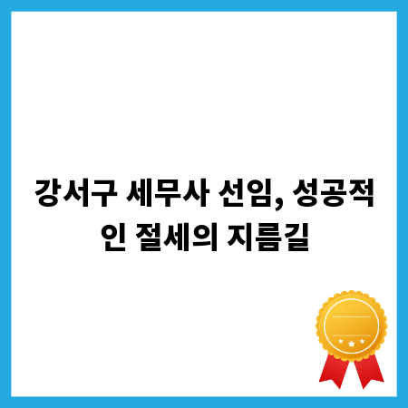 강서구 세무사 선임, 성공적인 절세의 지름길