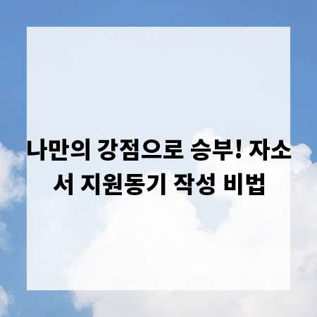 나만의 강점으로 승부! 자소서 지원동기 작성 비법