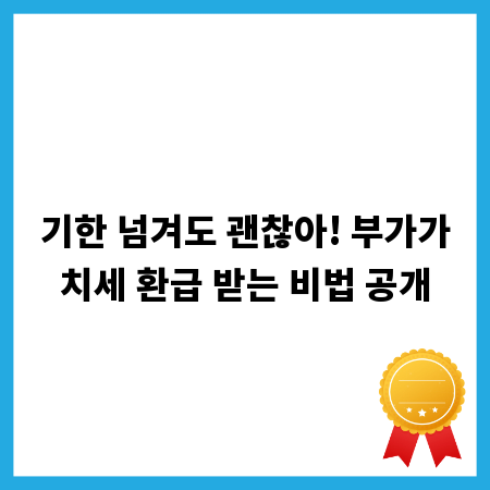 기한 넘겨도 괜찮아! 부가가치세 환급 받는 비법 공개