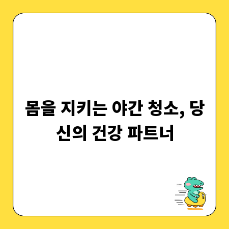 몸을 지키는 야간 청소, 당신의 건강 파트너